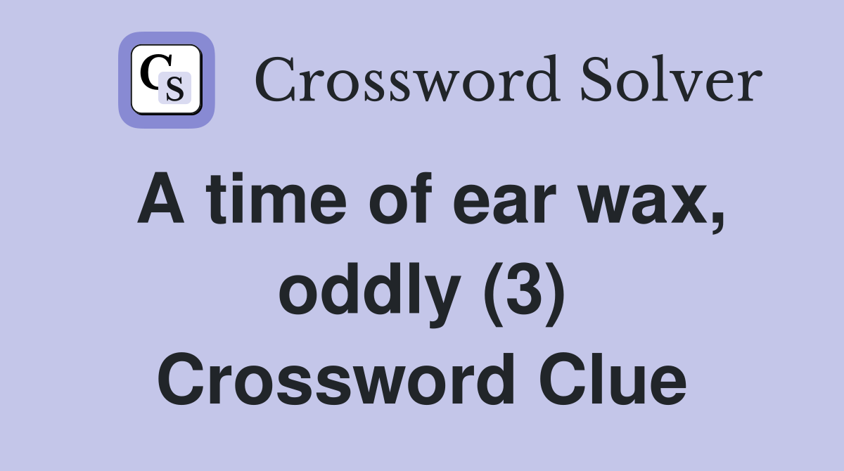 A time of ear wax, oddly (3) - Crossword Clue Answers - Crossword Solver